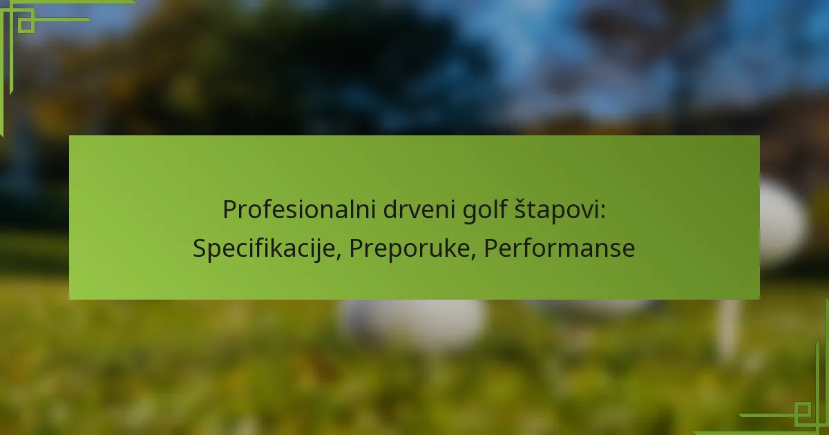 Profesionalni drveni golf štapovi: Specifikacije, Preporuke, Performanse