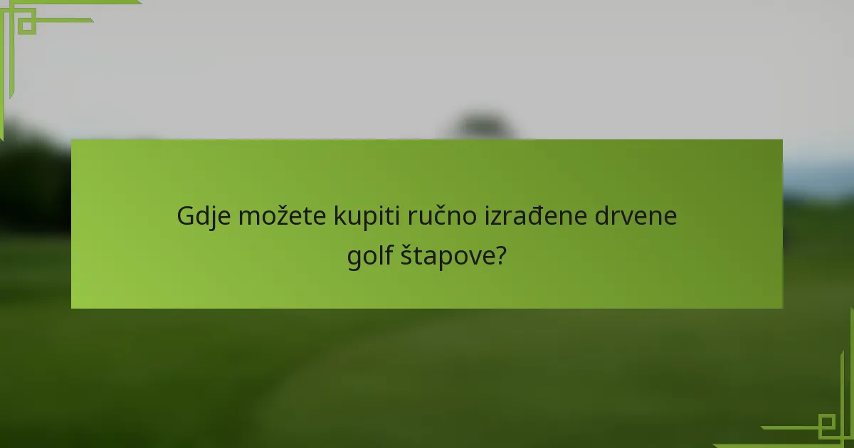 Gdje možete kupiti ručno izrađene drvene golf štapove?