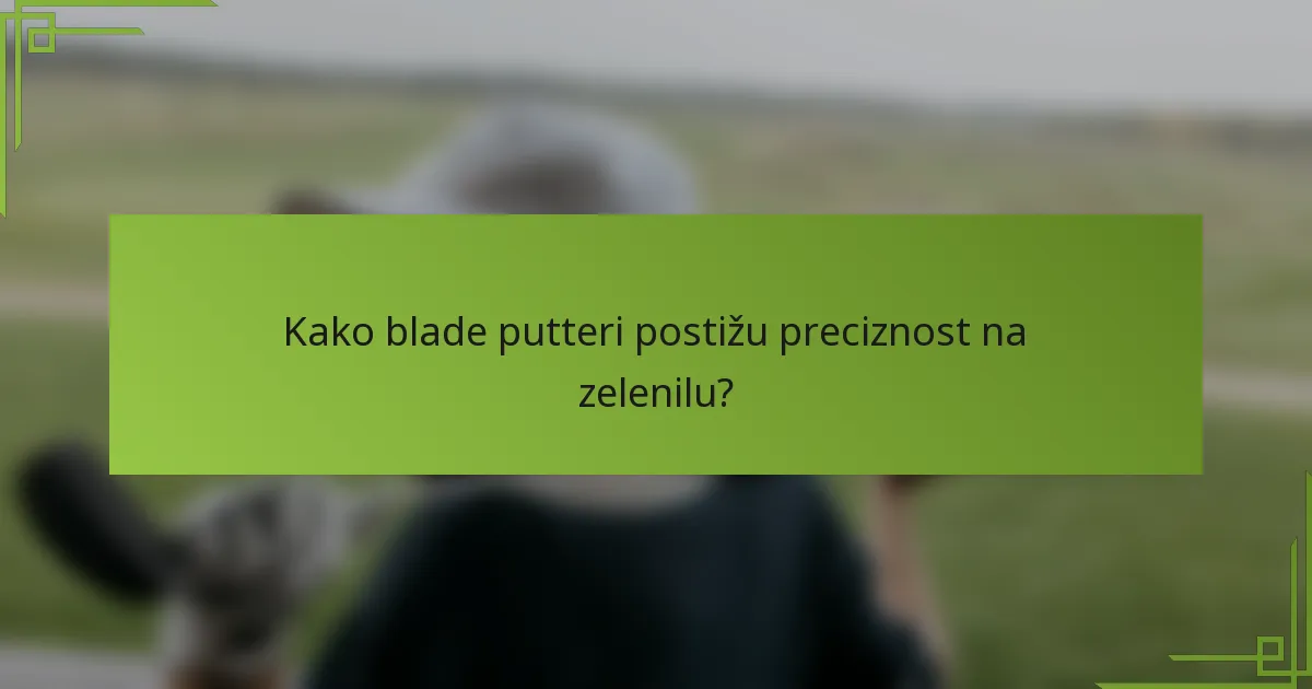 Kako blade putteri postižu preciznost na zelenilu?