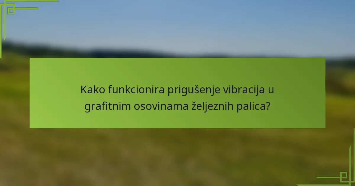 Kako funkcionira prigušenje vibracija u grafitnim osovinama željeznih palica?