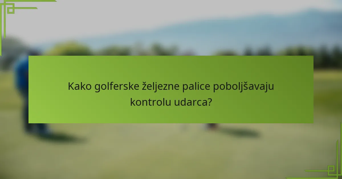 Kako golferske željezne palice poboljšavaju kontrolu udarca?