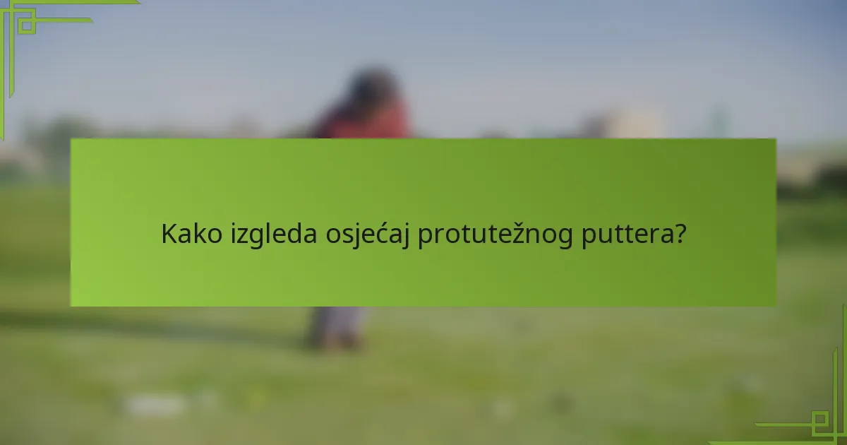 Kako izgleda osjećaj protutežnog puttera?