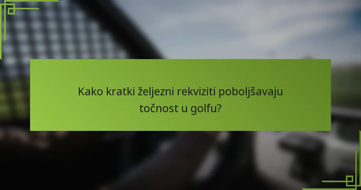 Kako kratki željezni rekviziti poboljšavaju točnost u golfu?