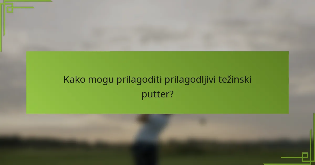 Kako mogu prilagoditi prilagodljivi težinski putter?