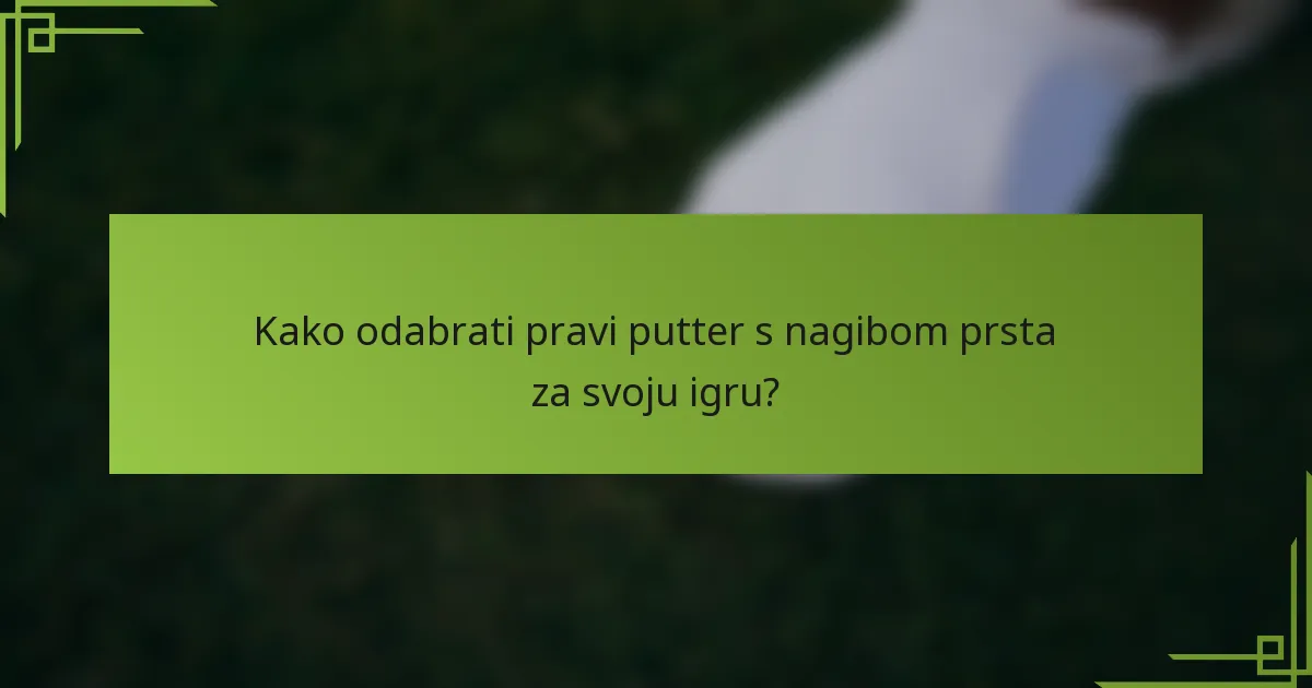 Kako odabrati pravi putter s nagibom prsta za svoju igru?