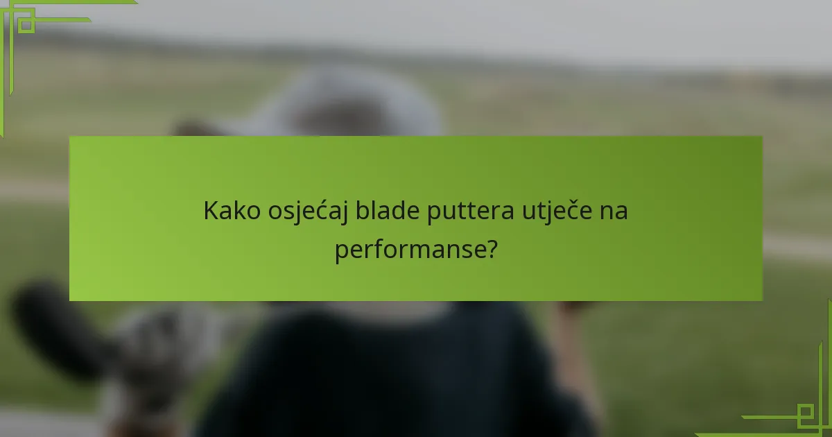 Kako osjećaj blade puttera utječe na performanse?
