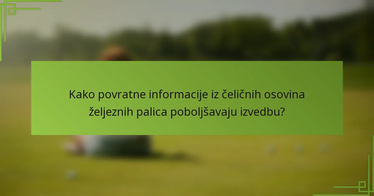 Kako povratne informacije iz čeličnih osovina željeznih palica poboljšavaju izvedbu?