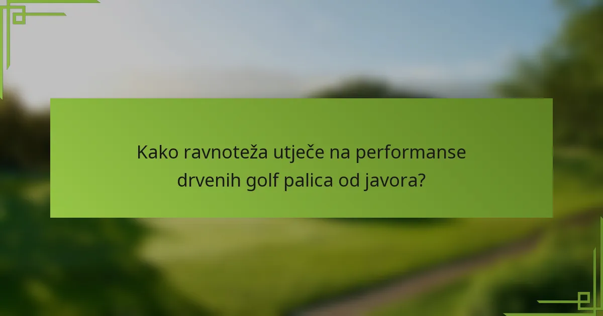 Kako ravnoteža utječe na performanse drvenih golf palica od javora?