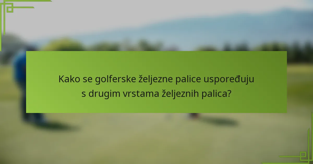 Kako se golferske željezne palice uspoređuju s drugim vrstama željeznih palica?