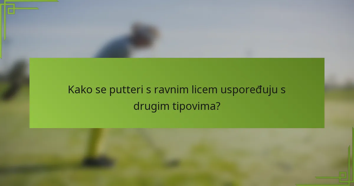 Kako se putteri s ravnim licem uspoređuju s drugim tipovima?