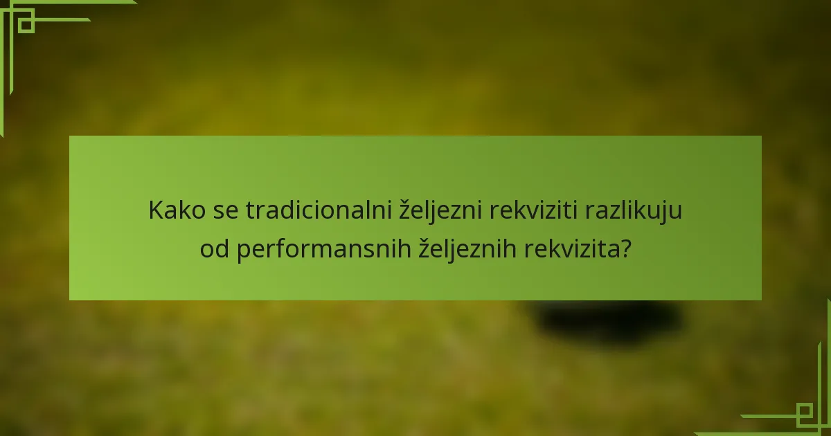 Kako se tradicionalni željezni rekviziti razlikuju od performansnih željeznih rekvizita?
