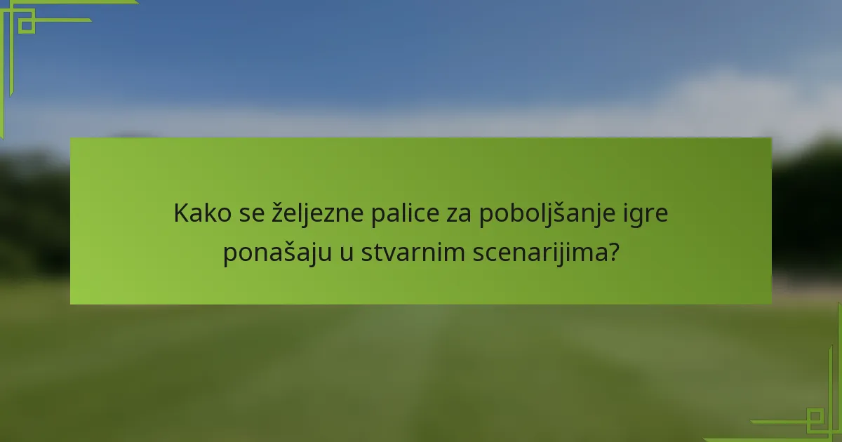 Kako se željezne palice za poboljšanje igre ponašaju u stvarnim scenarijima?