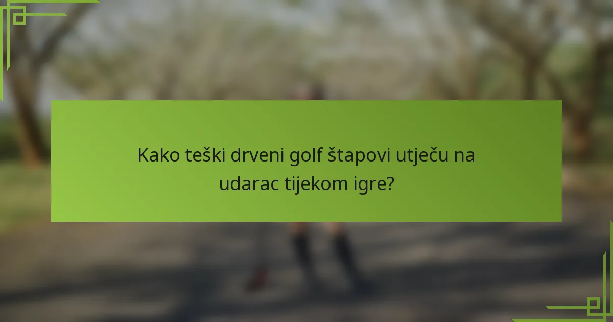 Kako teški drveni golf štapovi utječu na udarac tijekom igre?