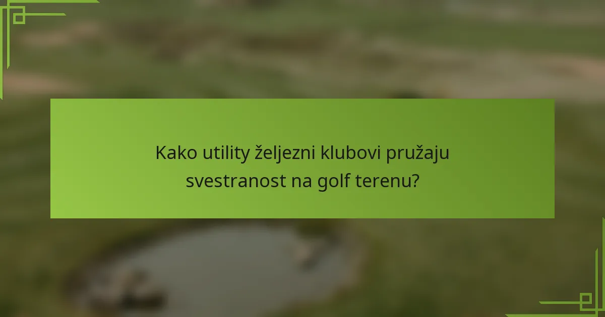 Kako utility željezni klubovi pružaju svestranost na golf terenu?