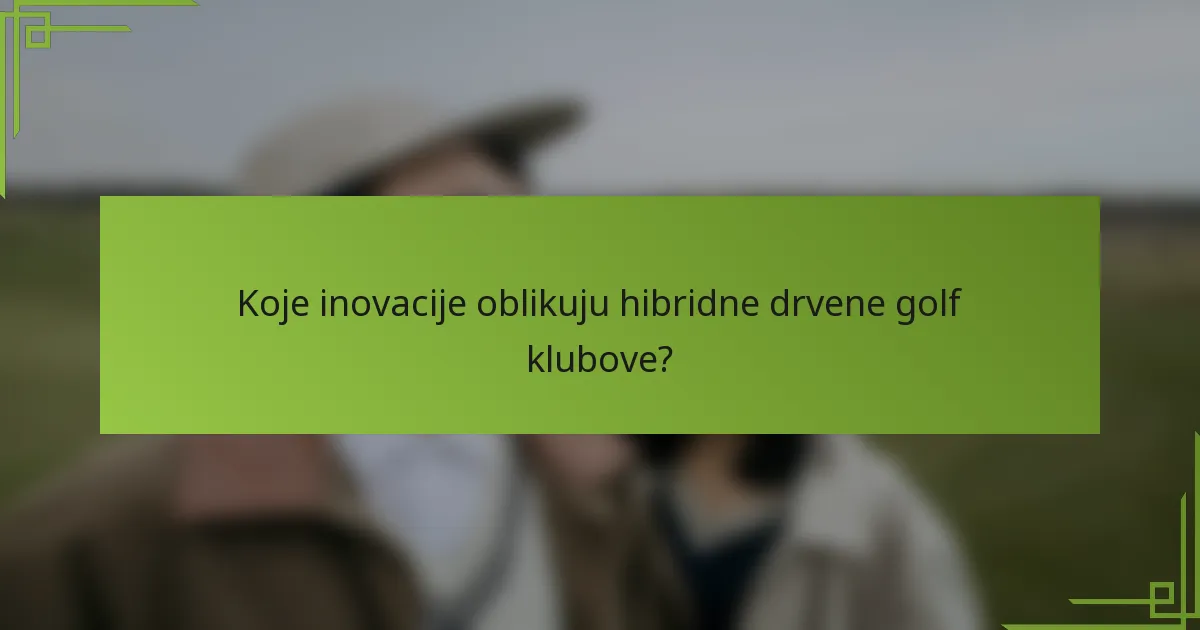 Koje inovacije oblikuju hibridne drvene golf klubove?