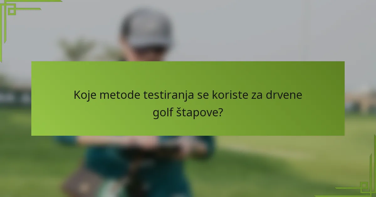 Koje metode testiranja se koriste za drvene golf štapove?