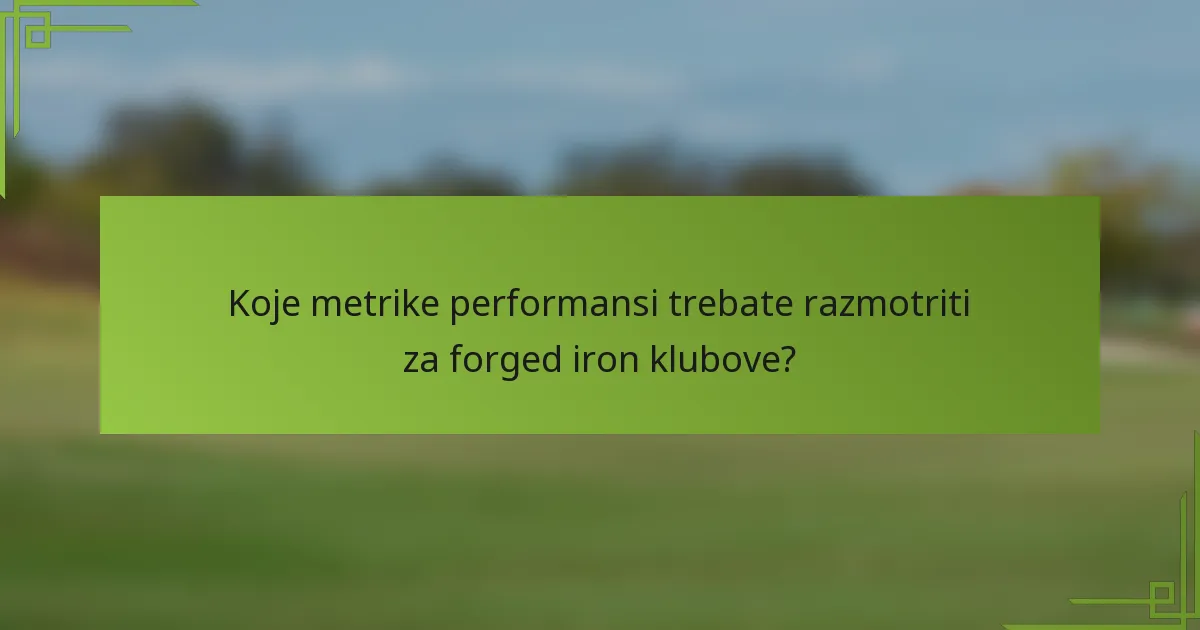 Koje metrike performansi trebate razmotriti za forged iron klubove?