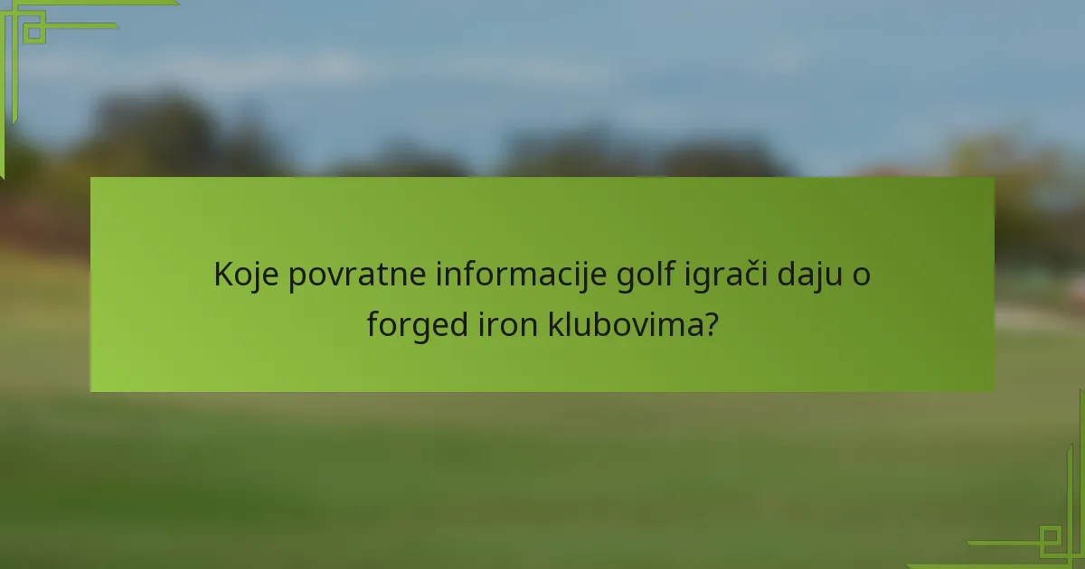 Koje povratne informacije golf igrači daju o forged iron klubovima?