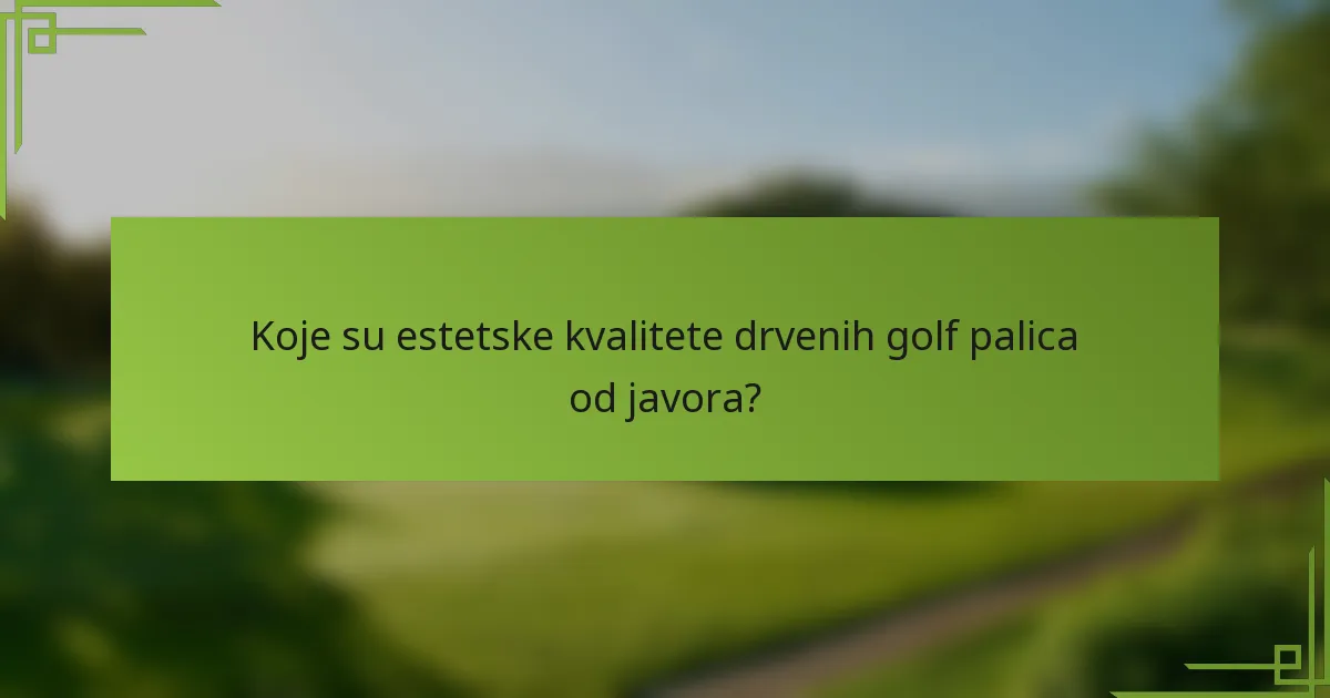 Koje su estetske kvalitete drvenih golf palica od javora?