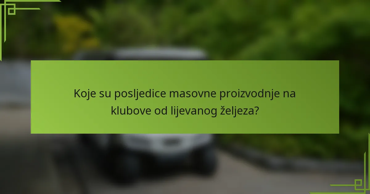Koje su posljedice masovne proizvodnje na klubove od lijevanog željeza?
