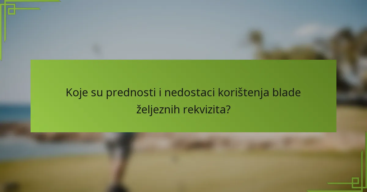 Koje su prednosti i nedostaci korištenja blade željeznih rekvizita?