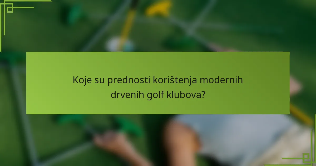 Koje su prednosti korištenja modernih drvenih golf klubova?