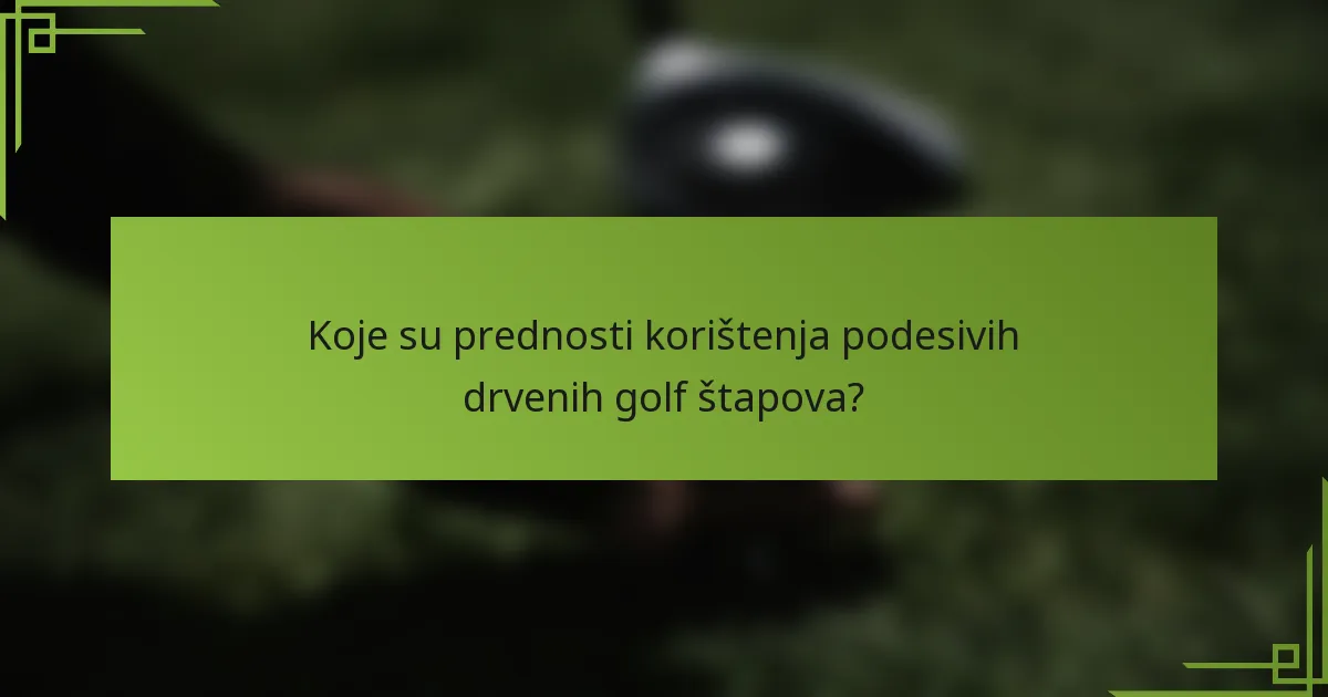 Koje su prednosti korištenja podesivih drvenih golf štapova?
