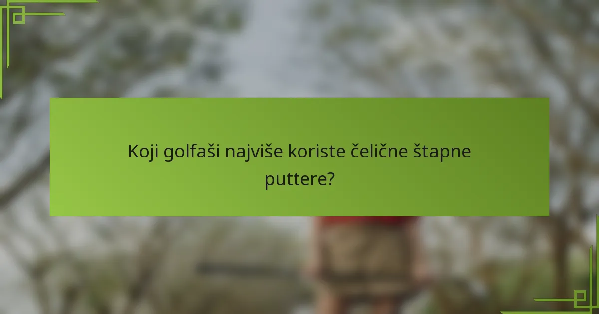 Koji golfaši najviše koriste čelične štapne puttere?