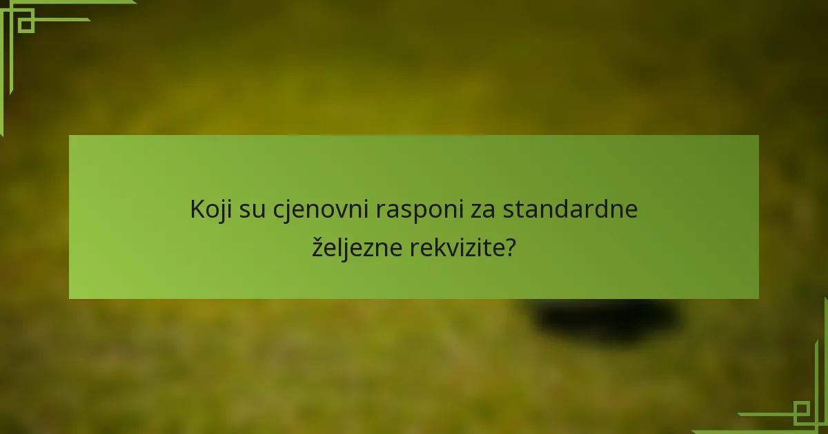 Koji su cjenovni rasponi za standardne željezne rekvizite?