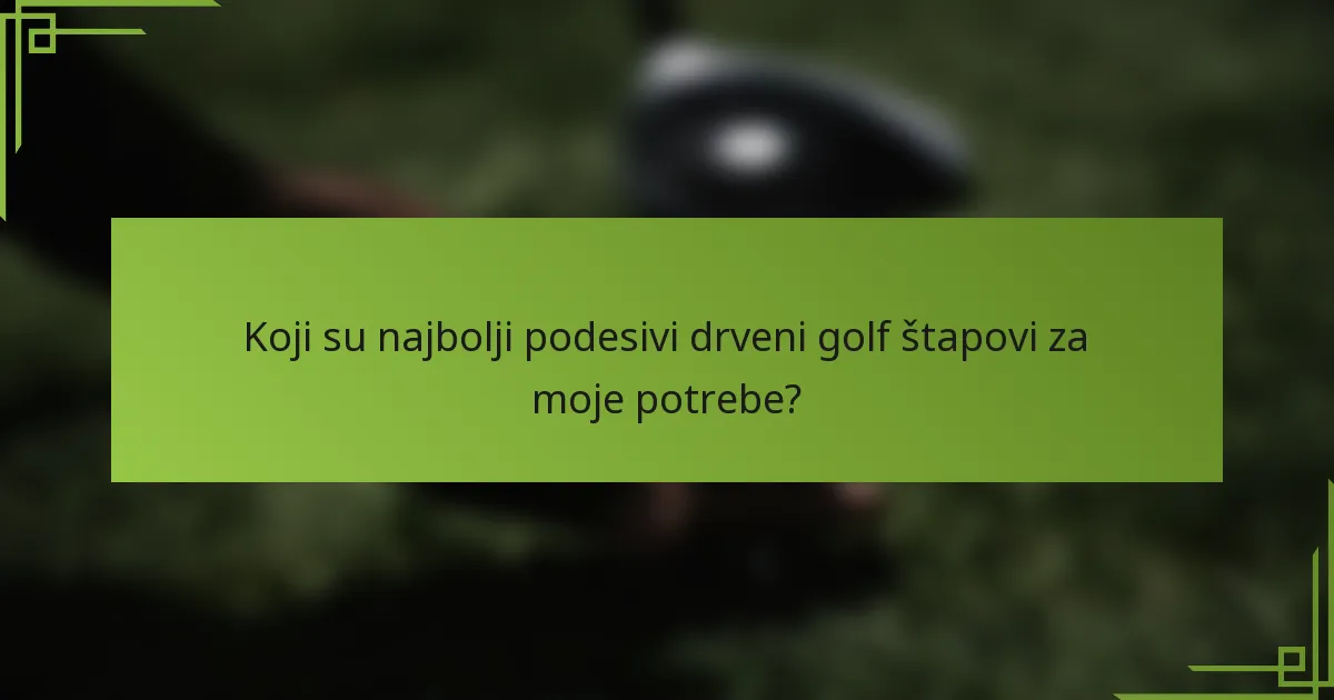 Koji su najbolji podesivi drveni golf štapovi za moje potrebe?