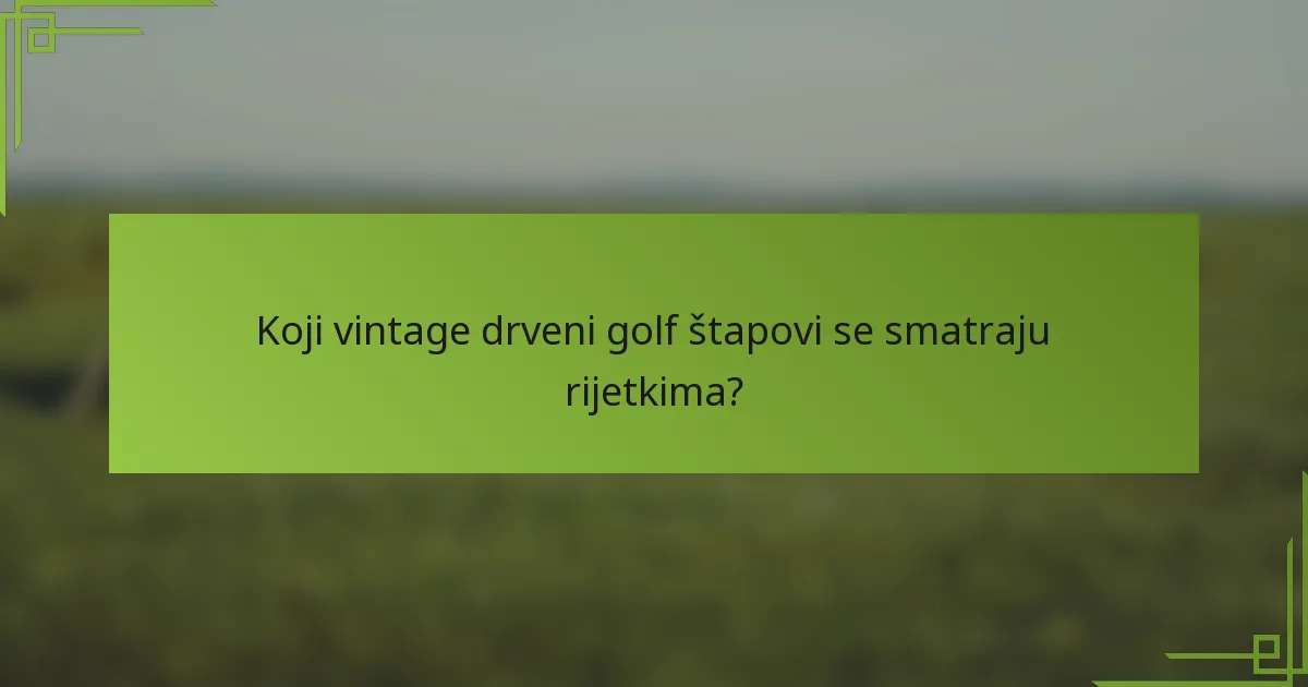 Koji vintage drveni golf štapovi se smatraju rijetkima?